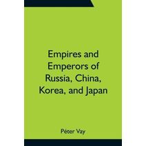 Empires and Emperors of Russia, China, Korea, and Japan; Notes and Recollections by Monsignor Count Vay de Vaya and Luskod