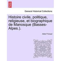 Histoire civile, politique, religieuse, et biographique de Manosque (Basses-Alpes.).