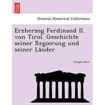 Erzherzog Ferdinand II. von Tirol. Geschichte seiner Regierung und seiner Länder.