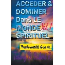 Acceder & Dominer Dans le Monde Spirituel (Volume 1)