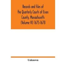 Records and files of the Quarterly Courts of Essex County, Massachusetts (Volume VI) 1675-1678