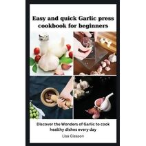 Easy and quick Garlic press cookbook for beginners