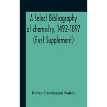 Select Bibliography Of Chemistry, 1492-1897 (First Supplement)