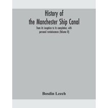 History of the Manchester Ship Canal, from its inception to its completion, with personal reminiscences (Volume II)