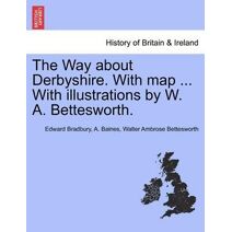 Way about Derbyshire. with Map ... with Illustrations by W. A. Bettesworth.