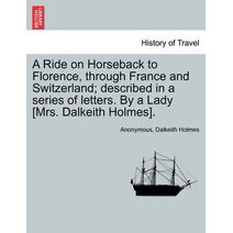 Ride on Horseback to Florence, through France and Switzerland; described in a series of letters. By a Lady [Mrs. Dalkeith Holmes].