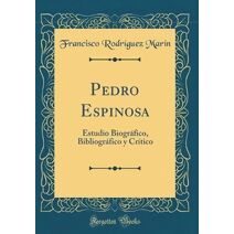 Pedro Espinosa: Estudio Biográfico, Bibliográfico y Crítico (Classic  Reprint)
