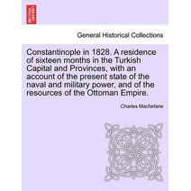 Constantinople in 1828. A residence of sixteen months in the Turkish Capital and Provinces, with an account of the present state of the naval and military power, and of the resources of the