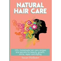 Natural Hair Care (Easy to Make All Natural Hair Care Recipes That Save Money While Giving You Fuller More Beautiful an)