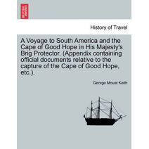 Voyage to South America and the Cape of Good Hope in His Majesty's Brig Protector. (Appendix Containing Official Documents Relative to the Capture of the Cape of Good Hope, Etc.).