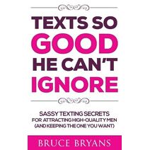 Texts So Good He Can't Ignore (Smart Dating Books for Women)