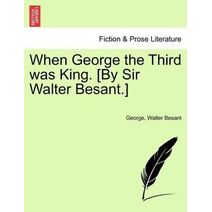 When George the Third Was King. [By Sir Walter Besant.]