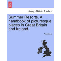 Summer Resorts. a Handbook of Picturesque Places in Great Britain and Ireland.