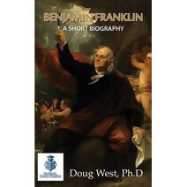 Benjamin Franklin - A Short Biography (30 Minute Book)