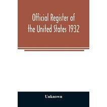 Official register of the United States 1932; Containing a List of Persons Occupying Administrative and Supervisory Positions in Each Executive and Judicial Department of the Government Inclu