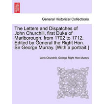 Letters and Dispatches of John Churchill, first Duke of Marlborough, from 1702 to 1712. Edited by General the Right Hon. Sir George Murray. [With a portrait.]
