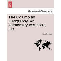 Columbian Geography. an Elementary Text Book, Etc.