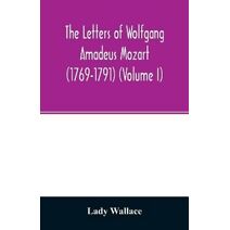 letters of Wolfgang Amadeus Mozart (1769-1791) (Volume I)