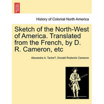 Sketch of the North-West of America. Translated from the French, by D. R. Cameron, Etc