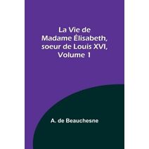 Vie de Madame Élisabeth, soeur de Louis XVI, Volume 1