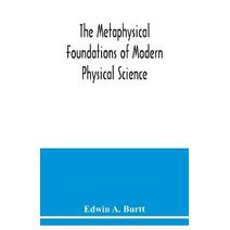 metaphysical foundations of modern physical science; a historical and critical essay