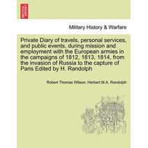 Private Diary of travels, personal services, and public events, during mission and employment with the European armies in the campaigns of 1812, 1813, 1814, from the invasion of Russia to th