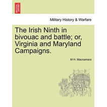 Irish Ninth in Bivouac and Battle; Or, Virginia and Maryland Campaigns.