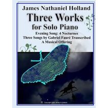 Three Works for Solo Piano (Solo Piano Music (Miscellaneous) Works by James Nathaniel Holland)