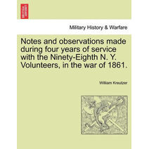 Notes and Observations Made During Four Years of Service with the Ninety-Eighth N. Y. Volunteers, in the War of 1861.