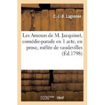 Les Amours de M. Jacquinet, Comedie-Parade En 1 Acte, En Prose, Melee de Vaudevilles
