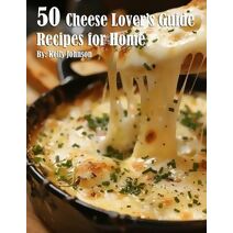 50 Cheese Lover's Guide Recipes for Home