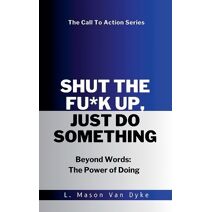 Shut the Fu*k Up, Just Do Something Beyond Words (Call to Action)