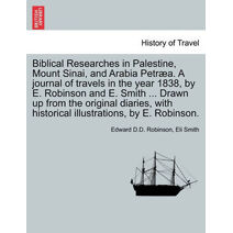 Biblical Researches in Palestine, Mount Sinai, and Arabia Petræa. A journal of travels in the year 1838, by E. Robinson and E. Smith ... Drawn up from the original diaries, with historical i
