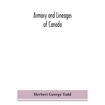 Armory and lineages of Canada, comprising the lineage of prominent and pioneer Canadians with descriptions and illustrations of their coat of armor, orders of knighthood, or other official i