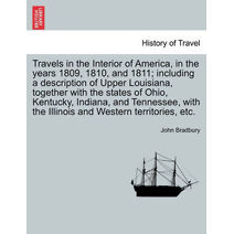 Travels in the Interior of America, in the Years 1809, 1810, and 1811; Including a Description of Upper Louisiana, Together with the States of Ohio, Kentucky, Indiana, and Tennessee, with th