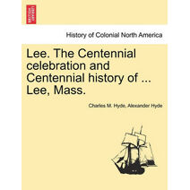 Lee. the Centennial Celebration and Centennial History of ... Lee, Mass.