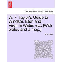 W. F. Taylor's Guide to Windsor, Eton and Virginia Water, Etc. [With Plates and a Map.]