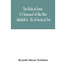 Kitáb al-luma' fi'l-Tasawwuf of Abú Nasr 'abdallah b. 'Ali al-Sarráj al-Tusi; edited for the first time, with critical notes, abstract of contents, glossary, and indices