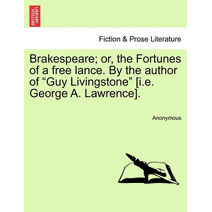 Brakespeare; Or, the Fortunes of a Free Lance. by the Author of "Guy Livingstone" [I.E. George A. Lawrence].