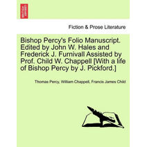 Bishop Percy's Folio Manuscript. Edited by John W. Hales and Frederick J. Furnivall Assisted by Prof. Child W. Chappell [With a life of Bishop Percy by J. Pickford.]
