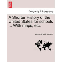 Shorter History of the United States for Schools ... with Maps, Etc.