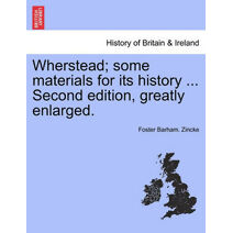 Wherstead; Some Materials for Its History ... Second Edition, Greatly Enlarged.