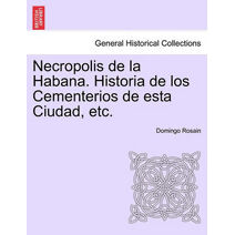 Necropolis de la Habana. Historia de los Cementerios de esta Ciudad, etc.