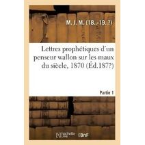 Lettres Prophetiques d'Un Penseur Wallon Sur Les Maux Du Siecle, 1870. Partie 1