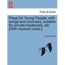 Plays for Young People, with Songs and Choruses, Suitable for Private Theatricals, Etc. [With Musical Notes.]