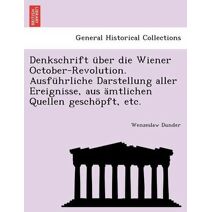 Denkschrift über die Wiener October-Revolution. Ausführliche Darstellung aller Ereignisse, aus ämtlichen Quellen geschöpft, etc.