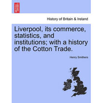 Liverpool, Its Commerce, Statistics, and Institutions; With a History of the Cotton Trade.