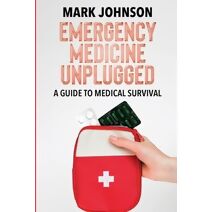 Emergency Medicine Unplugged, A Guide to Medical Survival