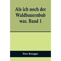 Als ich noch der Waldbauernbub war. Band 1; Für die Jugend ausgewählt aus den Schriften Roseggers vom Hamburger Jugendschriftenausschuß.