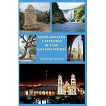 Mitos, relatos y leyendas de todo San Luis Potosí (Biblioteca Homero Adame: Mitos Y Leyendas Mexicanas)